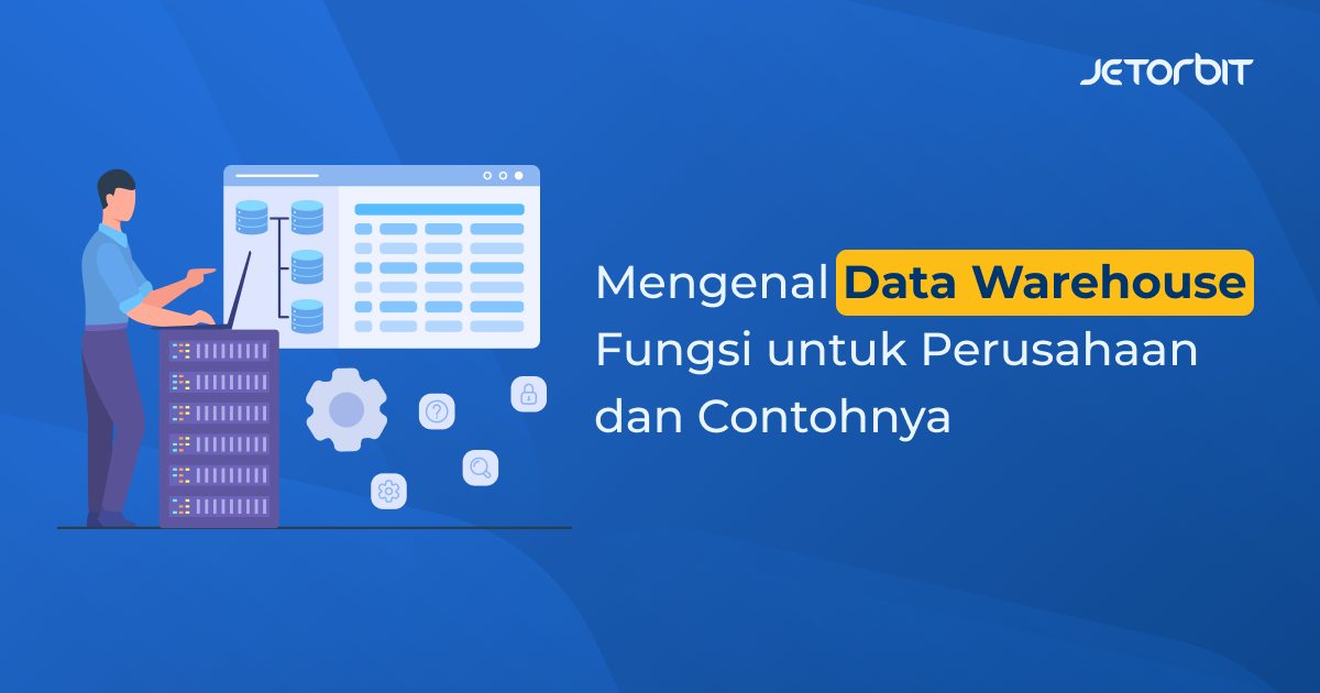 Mengenal Data Warehouse, Fungsi untuk Perusahaan, dan Contohnya