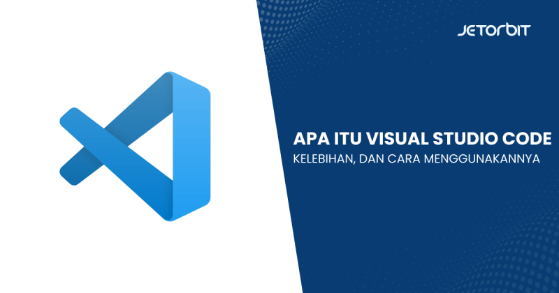 Apa Itu Visual Studio Code, Kelebihan, dan Cara Menggunakannya