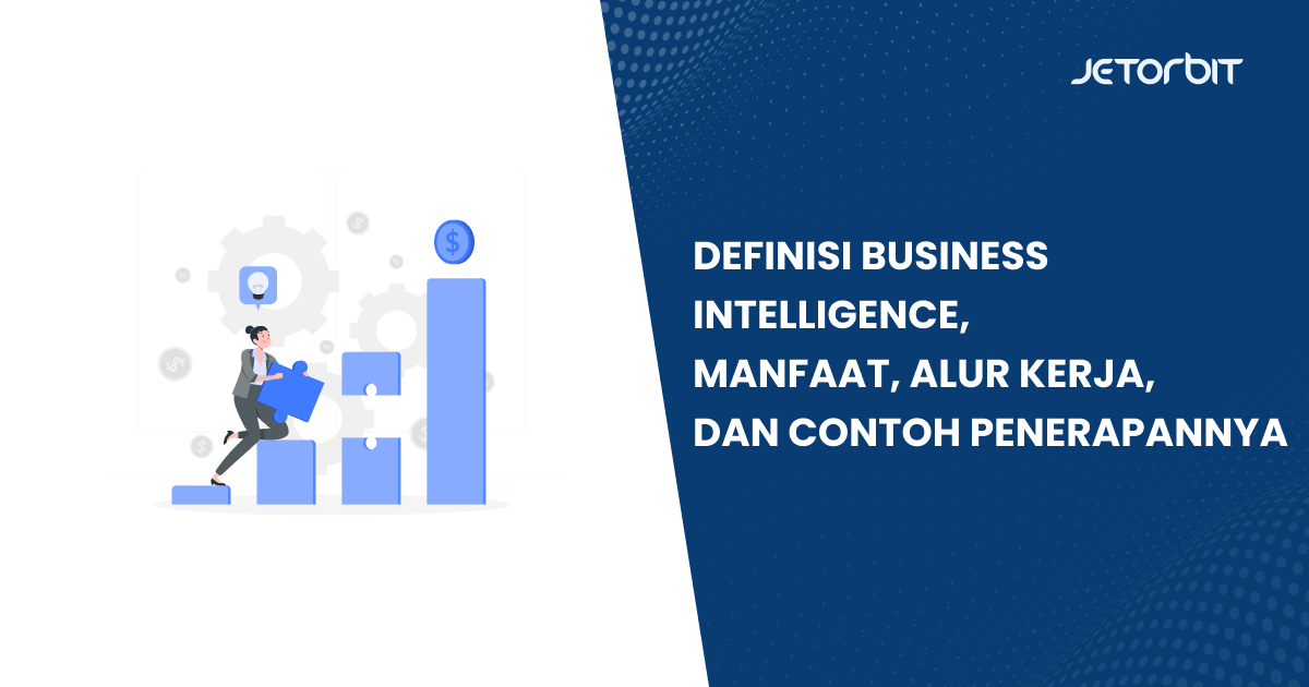 Definisi Business Intelligence, Manfaat, Alur Kerja, dan Contoh Penerapannya