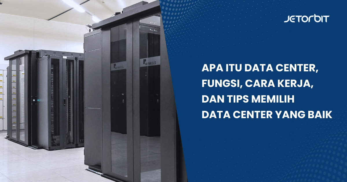 Apa Itu Data Center, Fungsi, Cara Kerja, dan Tips Memilih Data Center yang Baik