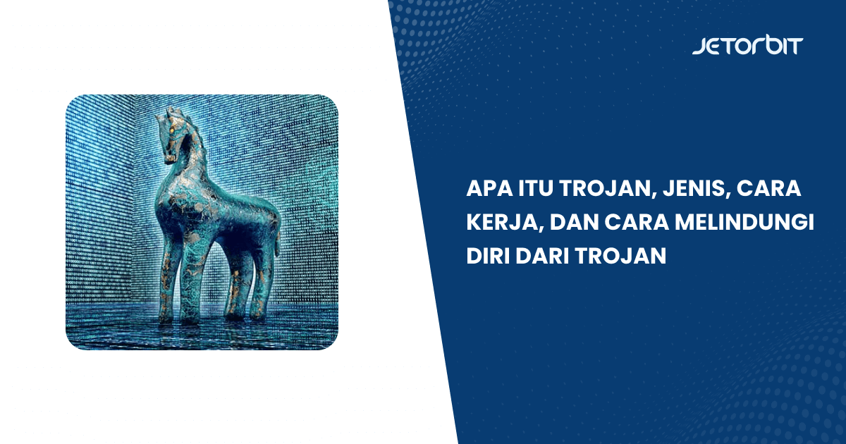 Apa Itu Trojan, Jenis, Cara Kerja, dan Cara Melindungi Diri dari Trojan