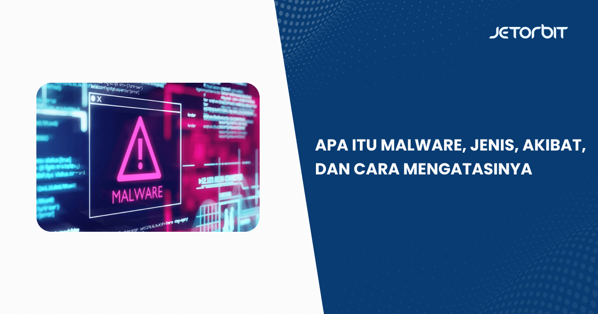 Apa Itu Malware, Jenis, Akibat, dan Cara Mengatasinya