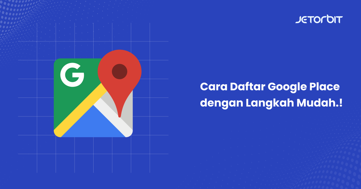 Cara Daftar Google Place dengan Langkah Mudah