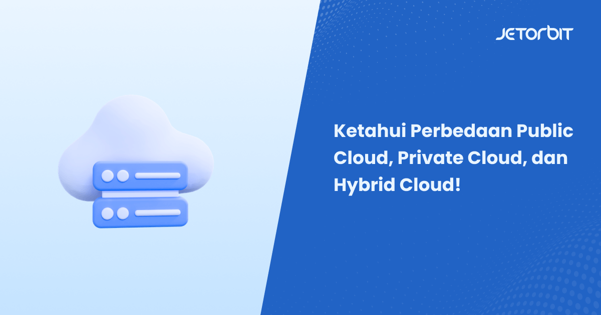 Ketahui Perbedaan Public Cloud, Private Cloud, dan Hybrid Cloud!