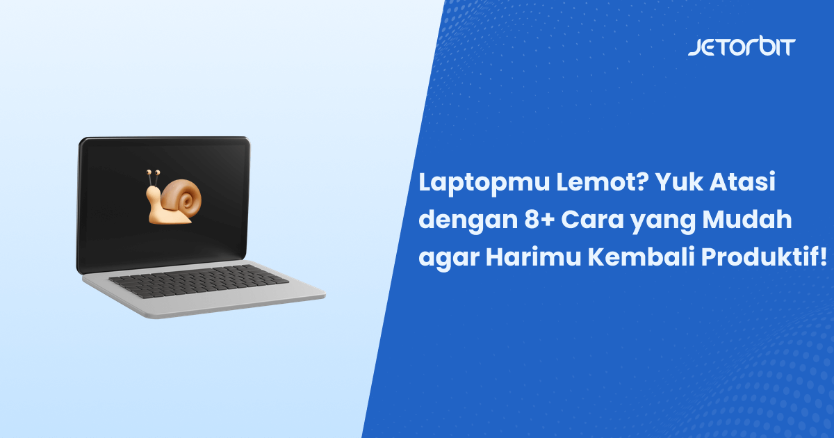 Laptopmu Lemot? Yuk Atasi dengan 8+ Cara yang Mudah agar Harimu Kembali Produktif!