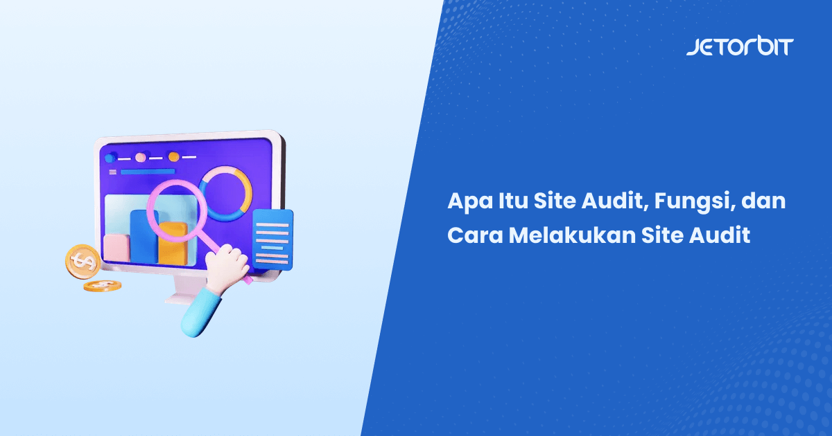 Apa Itu Site Audit, Fungsi, dan Cara Melakukan Site Audit