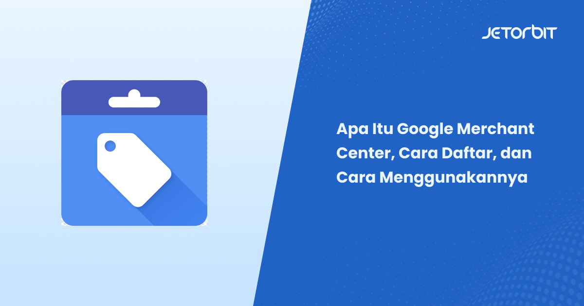Apa Itu Google Merchant Center, Cara Daftar, dan Cara Menggunakannya