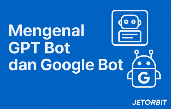 Mengenal GPT Bot dan Google Bot