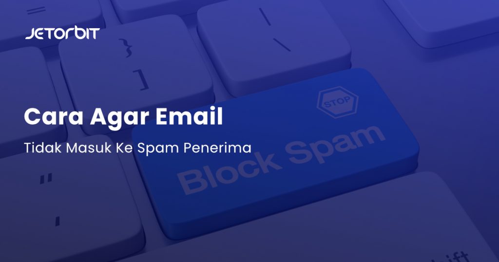 Cara Agar Email Tidak Masuk ke Spam Penerima - Panduan Hosting Jetorbit