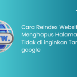 Cara Reindex Website dan Menghapus Halaman Yang Tidak di inginkan Tampil di google
